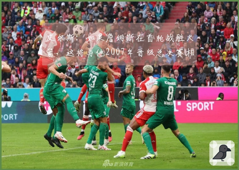皮尔斯：如果詹姆斯在首轮战胜火箭，这将与他2007年晋级总决赛相提并论