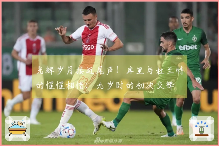 光辉岁月接近尾声！库里与杜兰特的惺惺相惜：九岁时的初次交锋