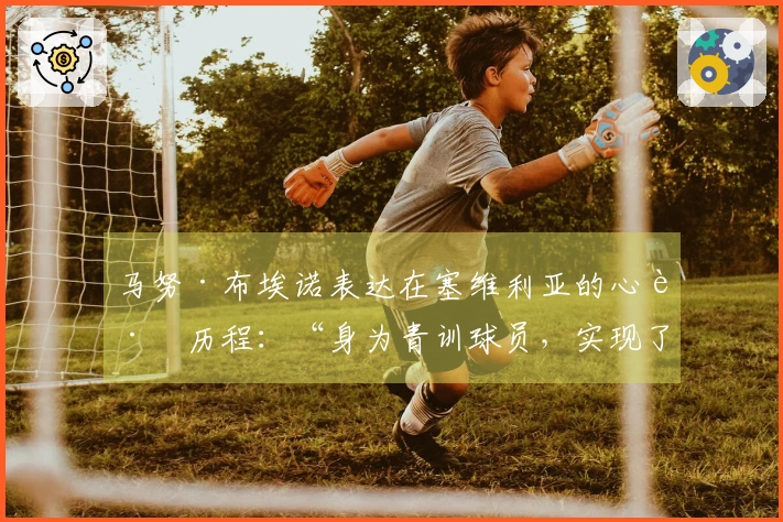 马努·布埃诺表达在塞维利亚的心路历程：“身为青训球员，实现了梦想”