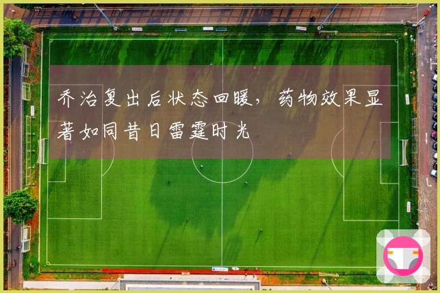 乔治复出后状态回暖，药物效果显著如同昔日雷霆时光