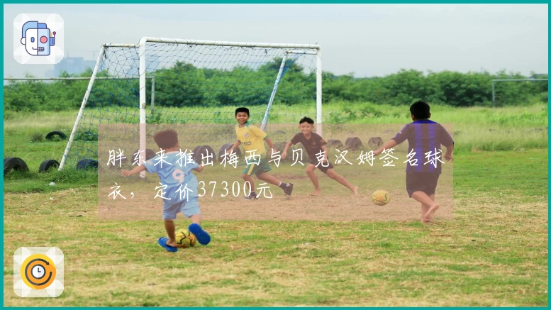 胖东来推出梅西与贝克汉姆签名球衣，定价37300元