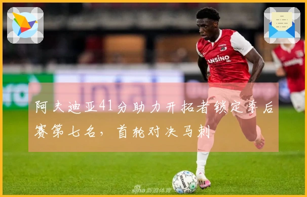 阿夫迪亚41分助力开拓者锁定季后赛第七名，首轮对决马刺