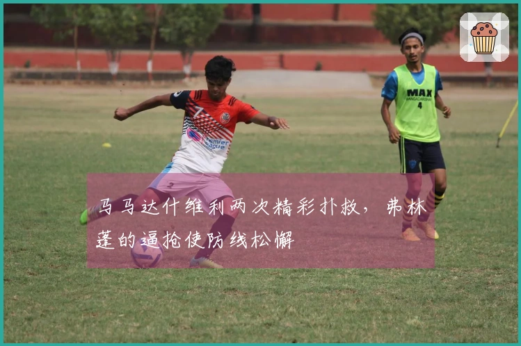马马达什维利两次精彩扑救，弗林蓬的逼抢使防线松懈