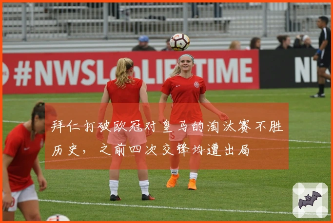 拜仁打破欧冠对皇马的淘汰赛不胜历史，之前四次交锋均遭出局