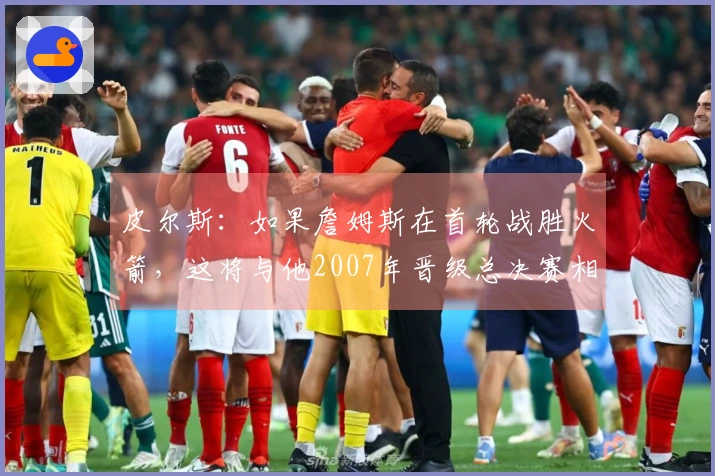 皮尔斯：如果詹姆斯在首轮战胜火箭，这将与他2007年晋级总决赛相提并论