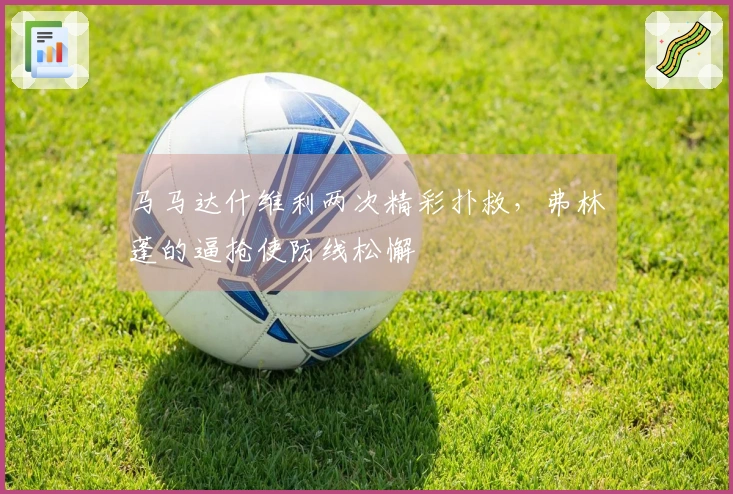 马马达什维利两次精彩扑救，弗林蓬的逼抢使防线松懈