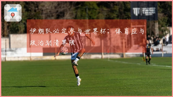 伊朗队必定参与世界杯；体育应与政治划清界限