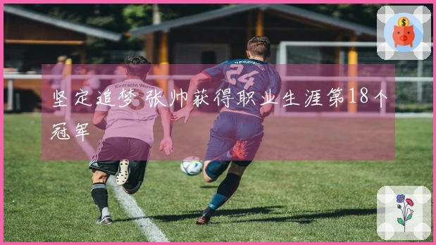 坚定追梦 张帅获得职业生涯第18个冠军