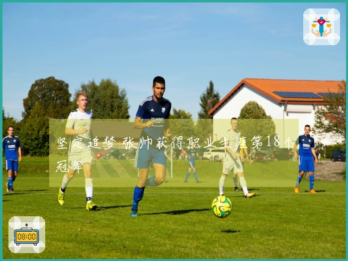 坚定追梦 张帅获得职业生涯第18个冠军